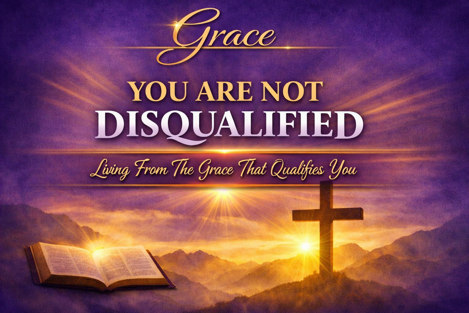 YOU ARE NOT DISQUALIFIED — LIVING FROM THE GRACE THAT QUALIFIES YOU.